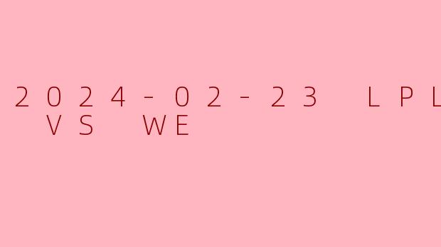 2024年2月23日LPL春季赛IG对阵WE的比赛结果如何?